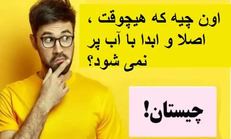 چیستان روز | اون چیه که هیچوقت ،اصلا و ابدا با آب پر نمی شود؟